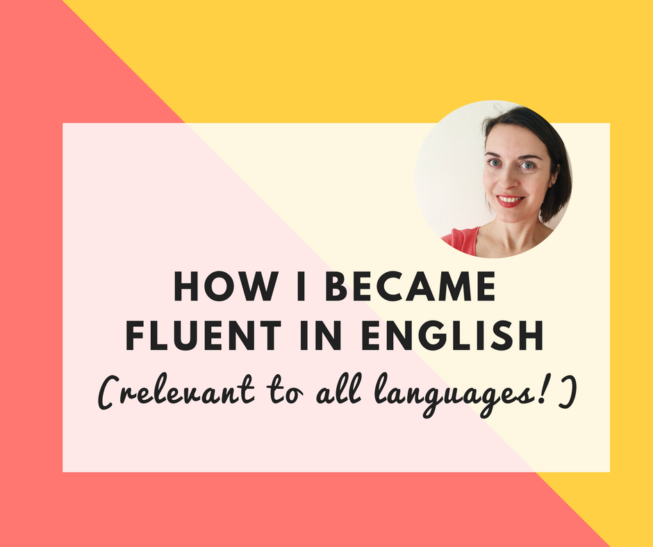 How I became fluent in English (relevant to all languages!)